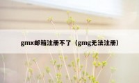 gmx邮箱注册不了（gmg无法注册）