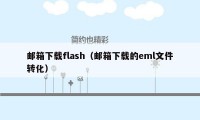 邮箱下载flash（邮箱下载的eml文件转化）