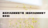 最后的决战破解版下载（最后的决战破解版下载安装）