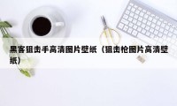 黑客狙击手高清图片壁纸（狙击枪图片高清壁纸）