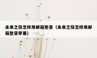 未来之役怎样用邮箱登录（未来之役怎样用邮箱登录苹果）