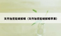 文件加密能破解嘛（文件加密能破解嘛苹果）