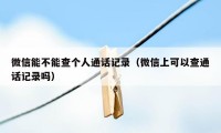 微信能不能查个人通话记录（微信上可以查通话记录吗）