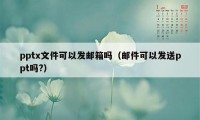 pptx文件可以发邮箱吗（邮件可以发送ppt吗?）