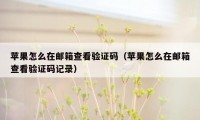 苹果怎么在邮箱查看验证码（苹果怎么在邮箱查看验证码记录）