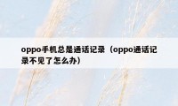 oppo手机总是通话记录（oppo通话记录不见了怎么办）