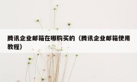 腾讯企业邮箱在哪购买的（腾讯企业邮箱使用教程）