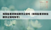 探探能看到微信聊天记录吗（探探能看到微信聊天记录吗知乎）