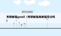 考研邮箱gmail（考研邮箱用邮箱可以吗）