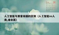 人工智能与黑客帝国的区别（人工智能vs人类,谁会赢）