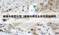 邮箱大师怎么找（邮箱大师怎么找不到关闭按钮）