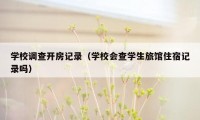 学校调查开房记录（学校会查学生旅馆住宿记录吗）