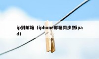 ip到邮箱（iphone邮箱同步到ipad）